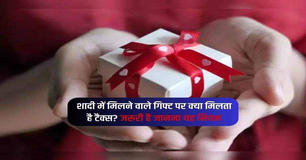 Tax on Wedding Gifts : शादी में मिलने वाले गिफ्ट पर क्या मिलता है टैक्स? जरूरी है जानना यह नियम 