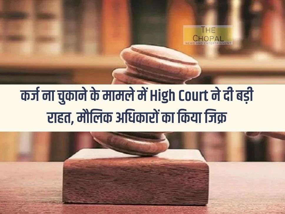 High Court gives big relief in case of non-repayment of loan, mentions fundamental rights