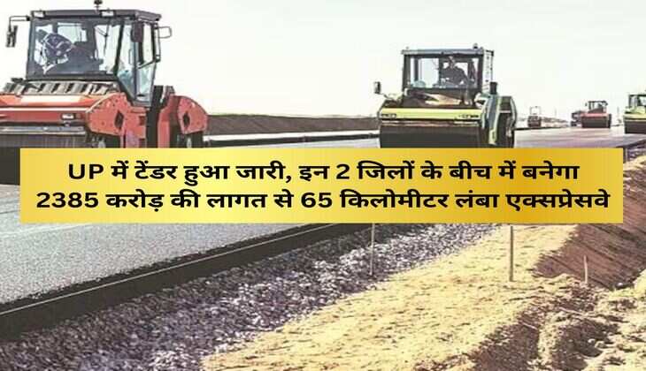 UP में टेंडर हुआ जारी, इन 2 जिलों के बीच में बनेगा 2385 करोड़ की लागत से 65 किलाेमीटर लंबा एक्सप्रेसवे