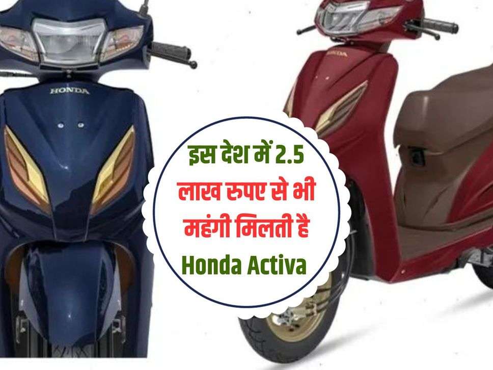 इस देश में 2.5 लाख रुपए से भी महंगी मिलती है Honda Activa, लोगों की महंगाई ने तोड़ी कमर 