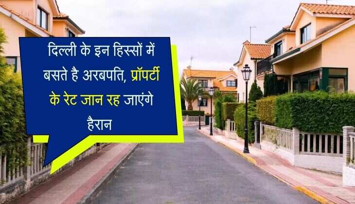 Delhi Most Expensive Area: दिल्ली के इन हिस्सों में बसते है अरबपति, प्रॉपर्टी के रेट जान रह जाएंगे हैरान 