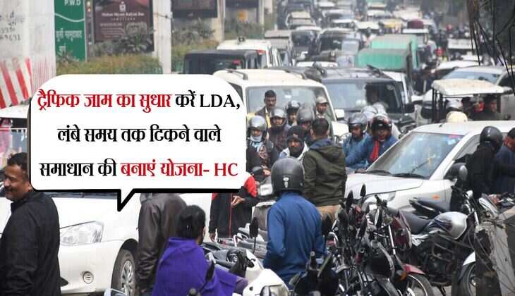 Lucknow: ट्रैफिक जाम का सुधार करें LDA, लंबे समय तक टिकने वाले समाधान की बनाएं योजना- HC