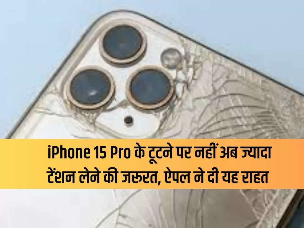 There is no need to take much tension if iPhone 15 Pro breaks, Apple gives this relief
