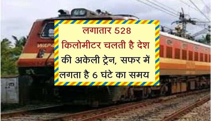 Indian Railway : लगातार 528 किलोमीटर चलती है देश की अकेली ट्रेन, सफर में लगता है 6 घंटे का समय 