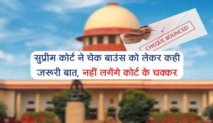 Cheque Bounce: सुप्रीम कोर्ट ने चेक बाउंस को लेकर कही जरूरी बात, नहीं लगेंगे कोर्ट के चक्कर
