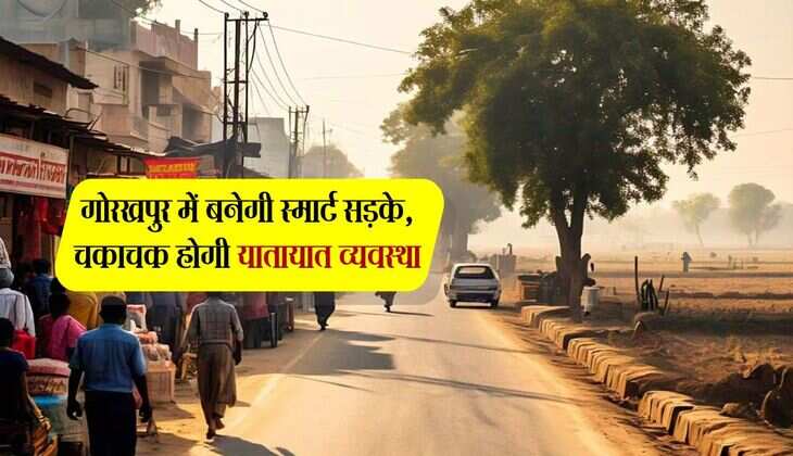 गोरखपुर में बनेगी स्मार्ट सड़के, चकाचक होगी यातायात व्यवस्था, पार्किंग की मिलेगी सुविधा 