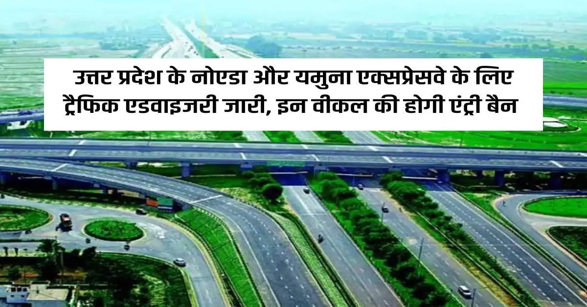 Traffic advisory issued for Noida and Yamuna Expressway of Uttar Pradesh, entry of these vehicles will be banned