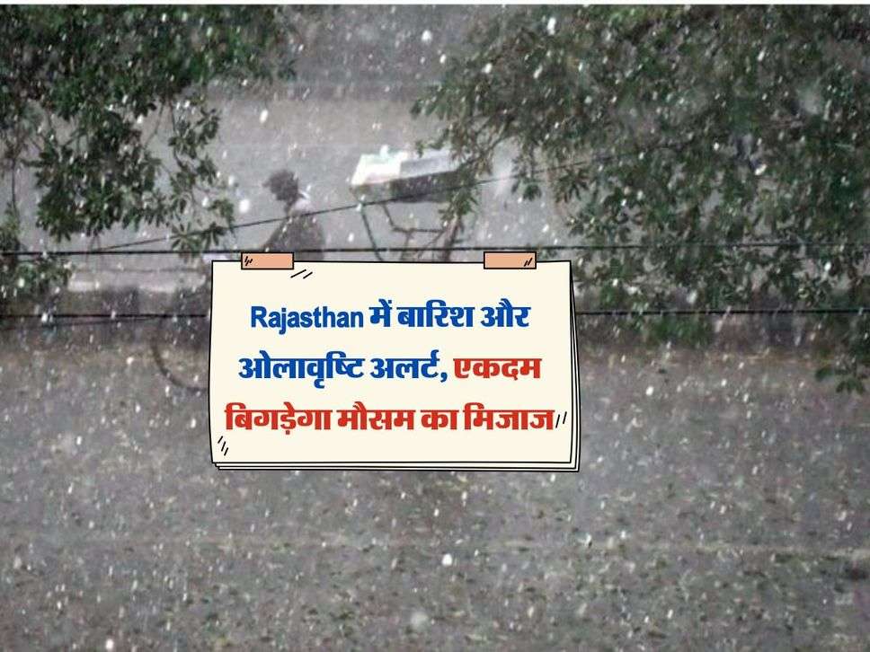 Rajasthan में बारिश और ओलावृष्टि अलर्ट, एकदम बिगड़ेगा मौसम का मिजाज