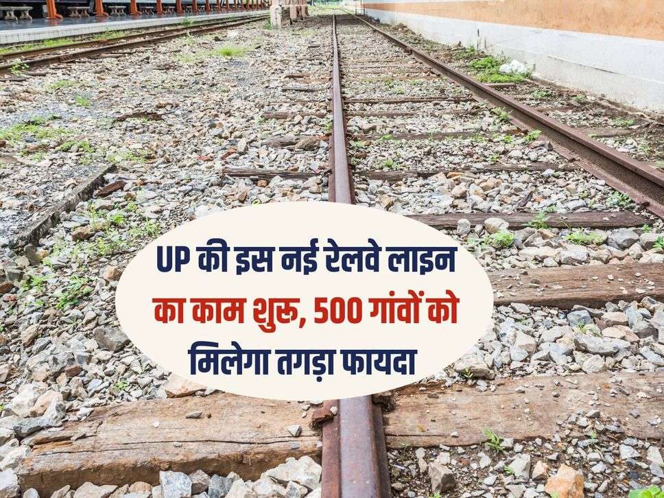 UP की इस नई रेलवे लाइन का काम शुरू, 500 गांवों को मिलेगा तगड़ा फायदा 