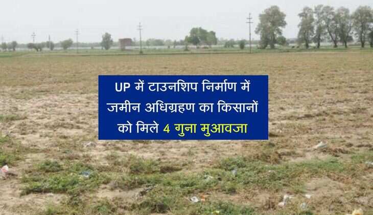 UP में टाउनशिप निर्माण में जमीन अधिग्रहण का किसानों को मिले 4 गुना मुआवजा, 150 एकड़ में होगी विकसित 
