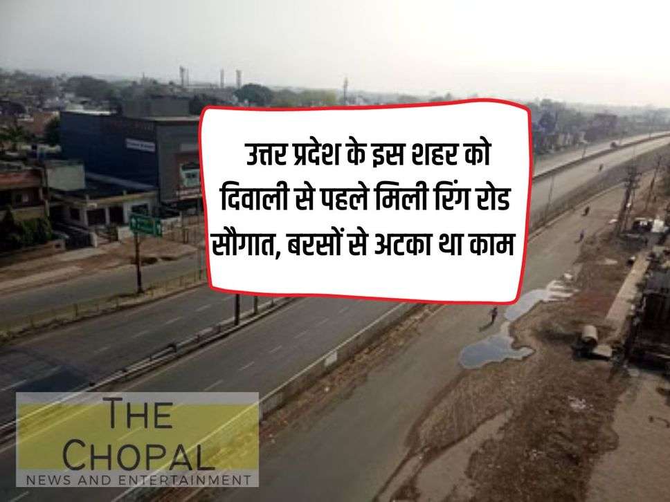 UP News: This city of Uttar Pradesh got the gift of ring road before Diwali, the work was stuck for years.