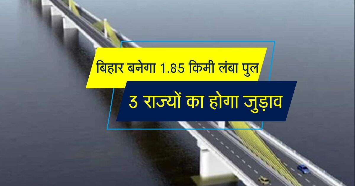 बिहार बनेगा 1.85 किमी लंबा पुल, 3 राज्यों का होगा जुड़ाव, खर्च होंगे 300 करोड़ रूपए