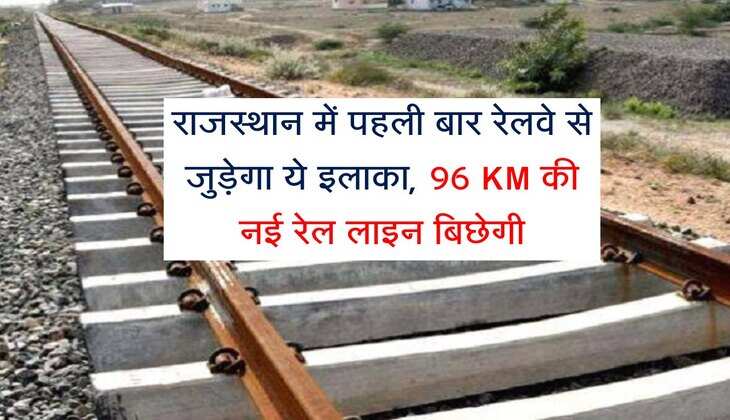 राजस्थान में पहली बार रेलवे से जुड़ेगा ये इलाका, 96 KM की नई रेल लाइन खोलेगी तरक्की के रास्ते