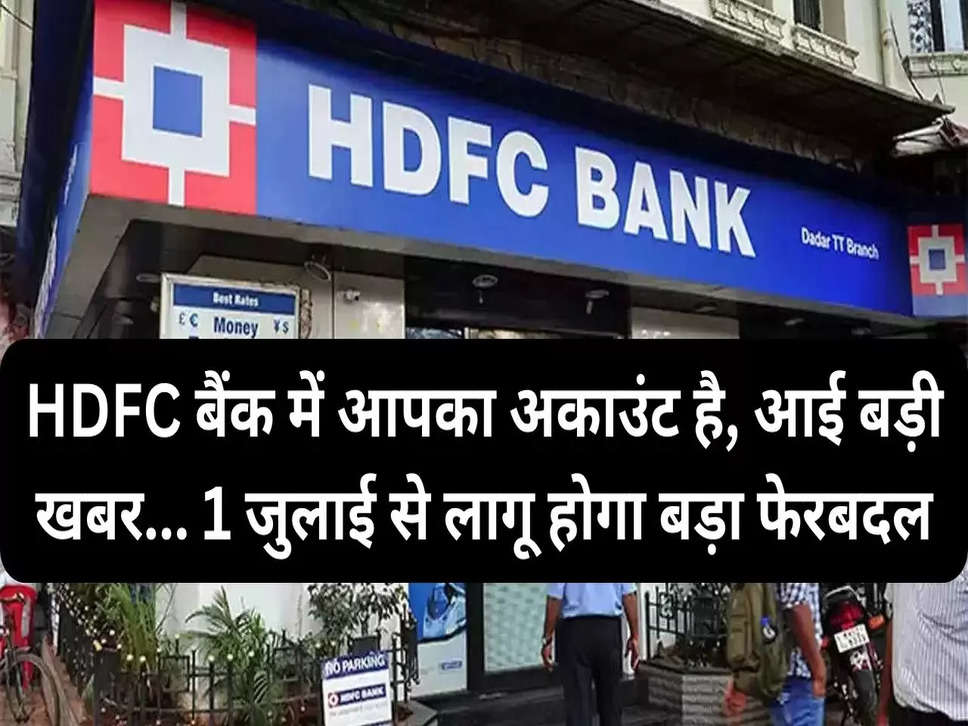 HDFC बैंक में आपका अकाउंट है, आई बड़ी खबर... 1 जुलाई से लागू होगा बड़ा फेरबदल