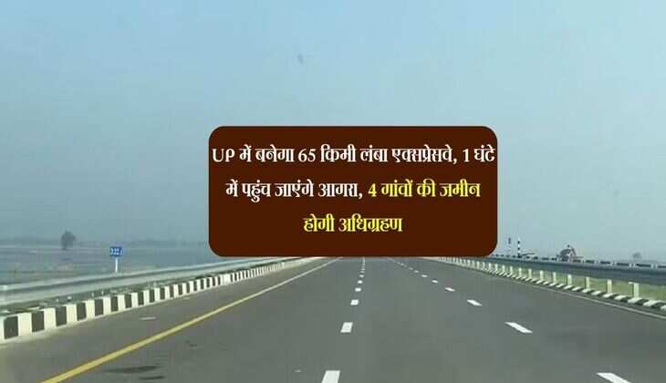 UP में बनेगा 65 किमी लंबा एक्सप्रेसवे, 1 घंटे में पहुंच जाएंगे आगरा, 4 गांवों की जमीन होगी अधिग्रहण