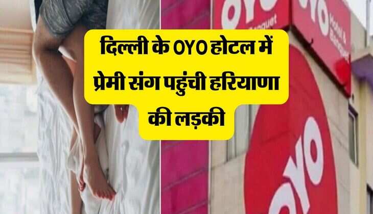 दिल्ली के OYO होटल में प्रेमी संग पहुंची हरियाणा की लड़की, विधायक ने पहुंचकर किया ऐसा 