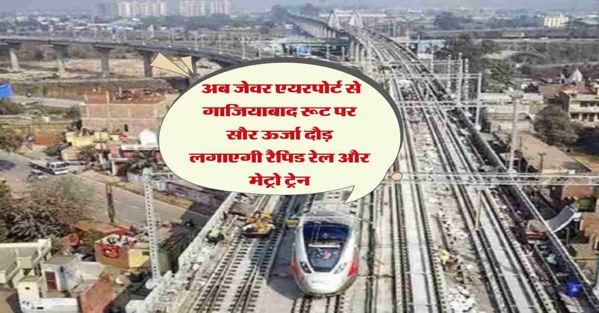 NCR Metro : अब जेवर एयरपोर्ट से गाजियाबाद रूट पर सौर ऊर्जा दौड़ लगाएगी रैपिड रेल और मेट्रो ट्रेन