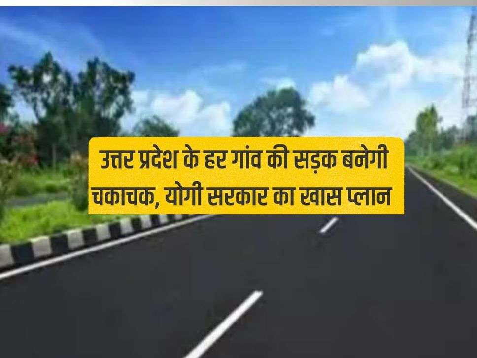 Roads will be built in every village of Uttar Pradesh, special plan of Yogi government