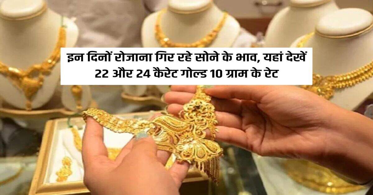 Gold Price Today : इन दिनों रोजाना गिर रहे सोने के भाव, यहां देखें 22 और 24 कैरेट गोल्ड 10 ग्राम के रेट