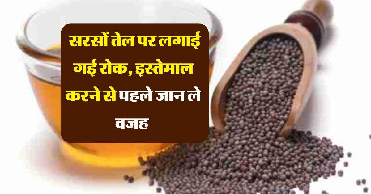 sarso tel : सरसों तेल पर लगाई गई रोक, इस्तेमाल करने से पहले जान ले वजह