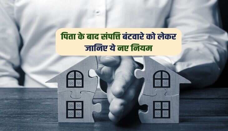 Property Division Rules : पिता के बाद संपत्ति बंटवारे को लेकर जानिए ये नए नियम