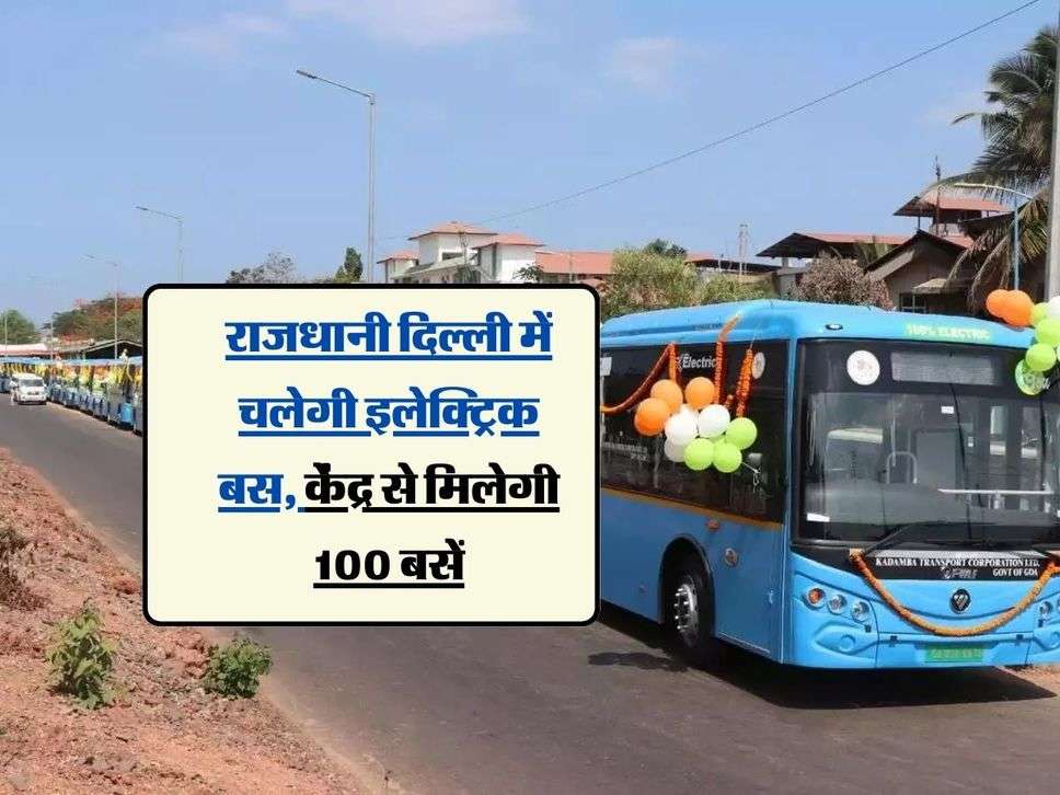 राजधानी दिल्ली में चलेगी इलेक्ट्रिक बस, केंद्र से मिलेगी 100 बसें