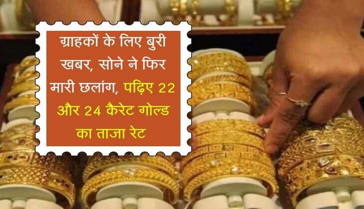 Gold-Silver Rate : ग्राहकों के लिए बुरी खबर, सोने ने फिर मारी छलांग, पढ़िए 22 और 24 कैरेट गोल्ड का ताजा रेट 