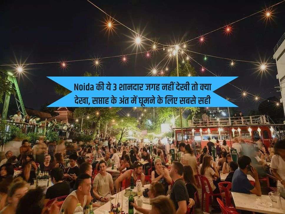 Noida की ये 3 शानदार जगह नहीं देखी तो क्या देखा, सप्ताह के अंत में घूमने के लिए सबसे सही