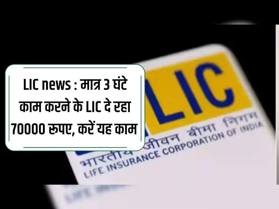 LIC news: LIC is giving Rs 70000 for working just 3 hours, do this work