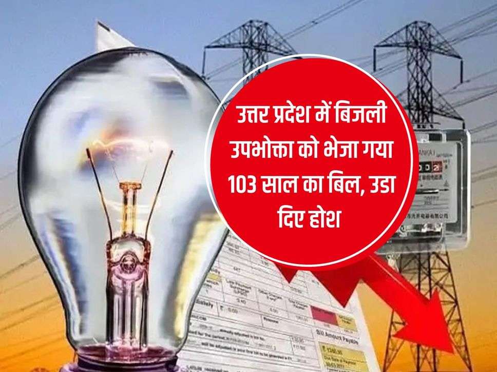 103 year bill sent to electricity consumer in Uttar Pradesh, shocked