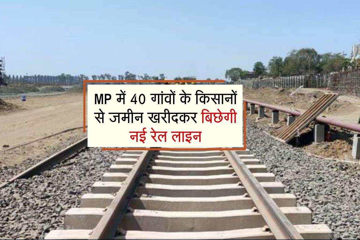 MP में 40 गांवों के किसानों से जमीन खरीदकर बिछेगी नई रेल लाइन,चार स्थानों पर बनेगी सुरंग
