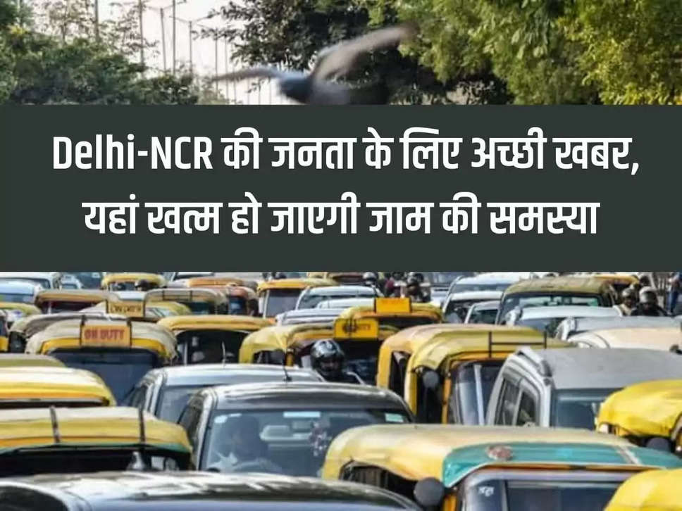 Good news for the people of Delhi-NCR, the problem of traffic jam will end