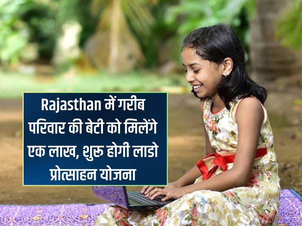 Rajasthan में गरीब परिवार की बेटी को मिलेंगे एक लाख, शुरू होगी लाडो प्रोत्साहन योजना