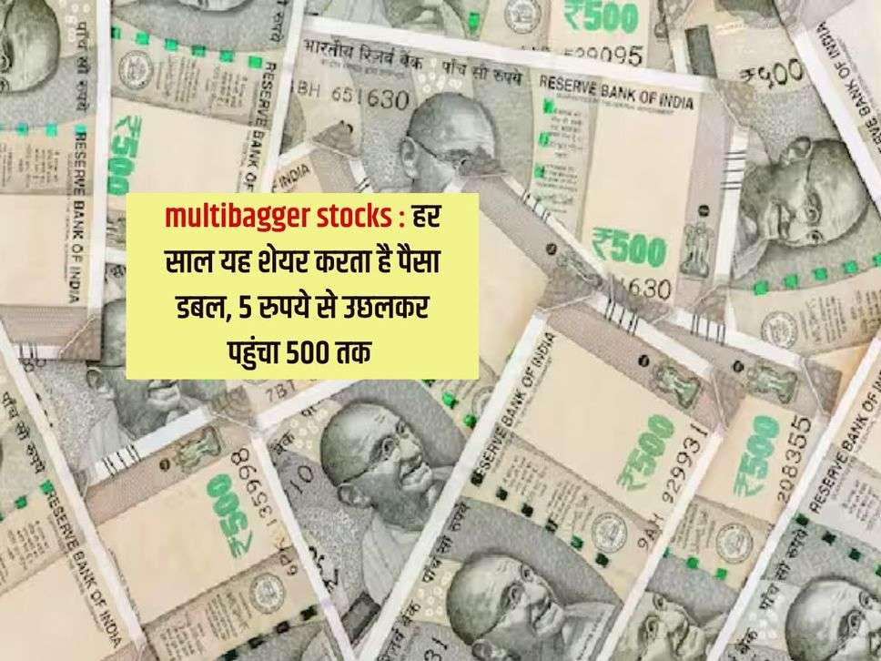 multibagger stocks : हर साल यह शेयर करता है पैसा डबल, 5 रुपये से उछलकर पहुंचा 500 तक 