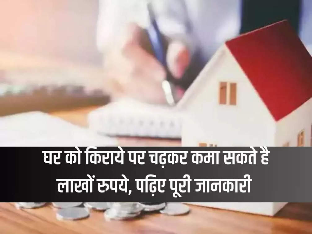 You can earn lakhs of rupees by renting a house, read complete information
