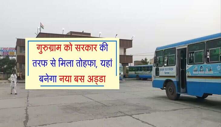 गुरुग्राम को सरकार की तरफ से मिला तोहफा, यहां बनेगा नया बस अड्डा, यात्रियों को फायदा