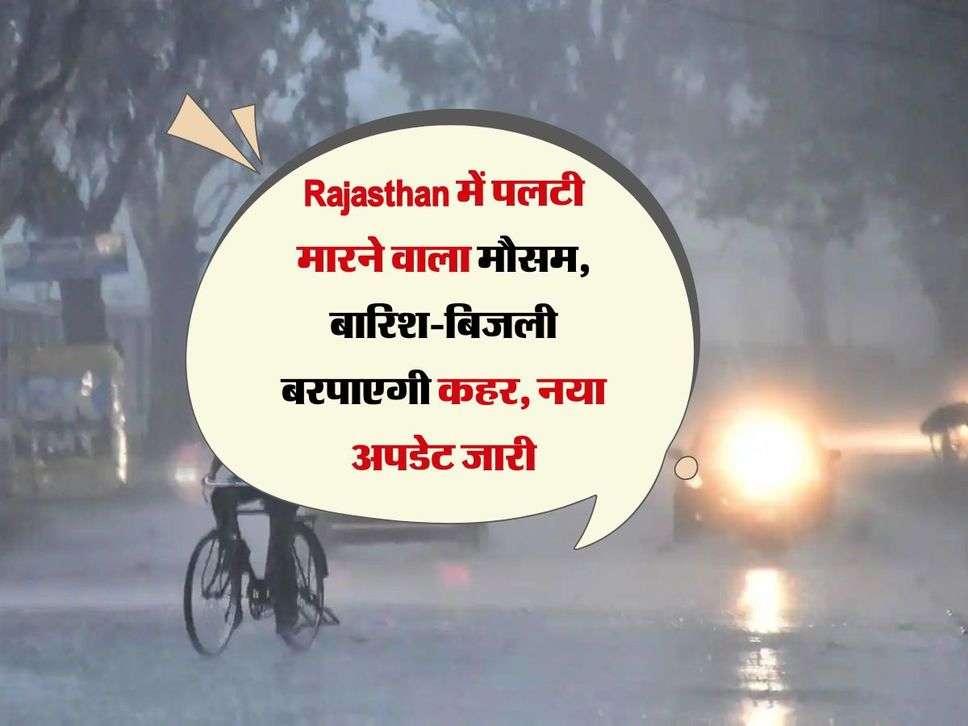 Rajasthan में पलटी मारने वाला मौसम, बारिश-बिजली बरपाएगी कहर, नया अपडेट जारी 