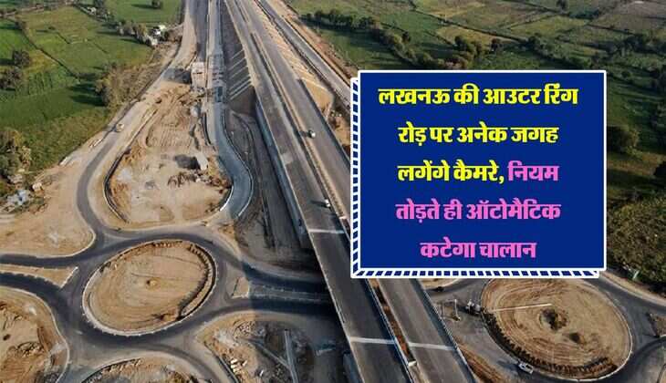 लखनऊ की आउटर रिंग रोड़ पर अनेक जगह लगेंगे कैमरे, नियम तोड़ते ही ऑटोमैटिक कटेगा चालान