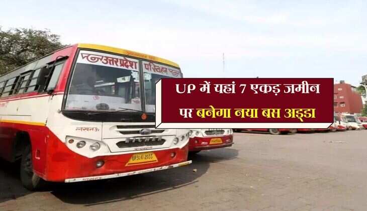 UP में यहां 7 एकड़ जमीन पर बनेगा नया बस अड्डा, प्रदेश की चारों दिशाओं में चलेगी बसें