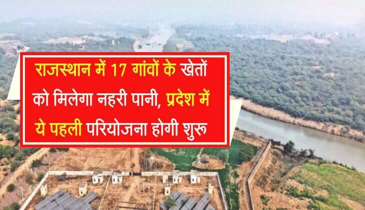 राजस्थान में 17 गांवों के खेतों को मिलेगा नहरी पानी, प्रदेश में ये पहली परियोजना होगी शुरू