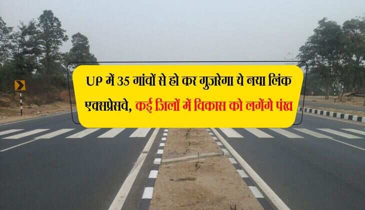 UP में 35 गांवों से हो कर गुजरेगा ये नया लिंक एक्सप्रेसवे, कई जिलों में विकास को लगेंगे पंख