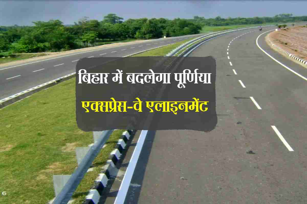 बिहार में बदलेगा पूर्णिया एक्सप्रेस-वे एलाइनमेंट, 76 हेक्टेयर जमीन अधिग्रहण करके बनेगी नई सड़क