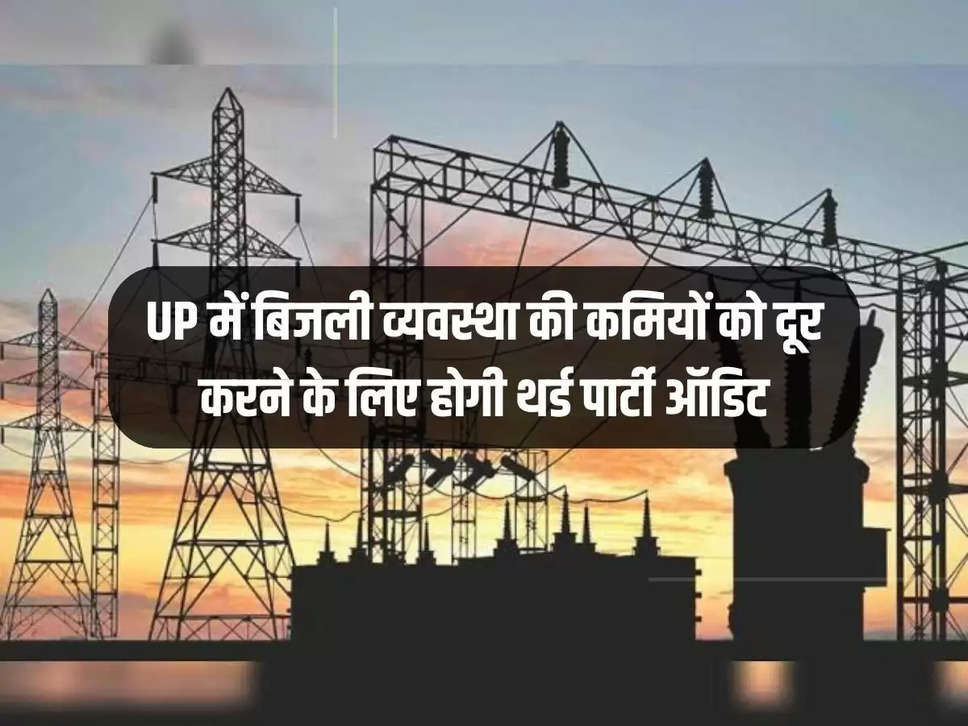 Third party audit will be done to remove the shortcomings of the power system in UP