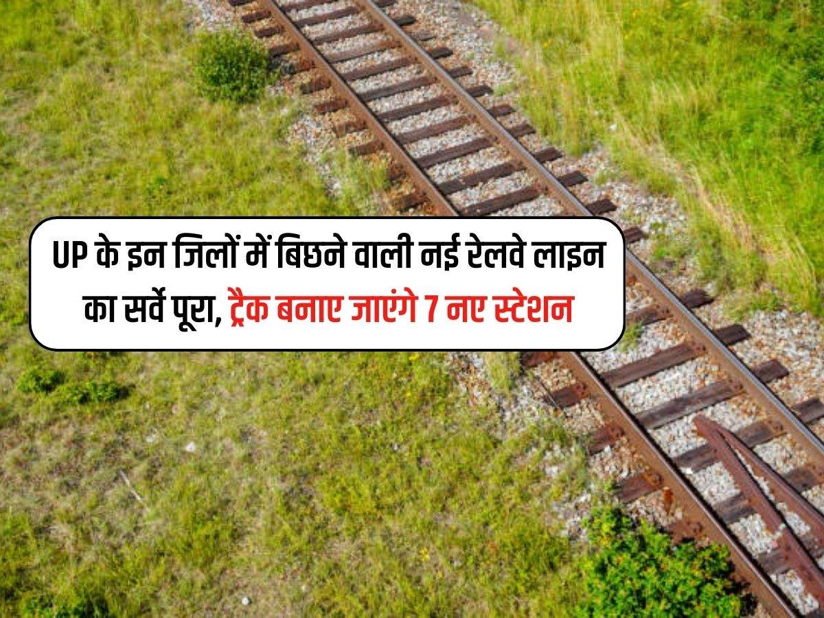 UP के इन जिलों में बिछने वाली नई रेलवे लाइन का सर्वे पूरा, ट्रैक बनाए जाएंगे 7 नए स्टेशन