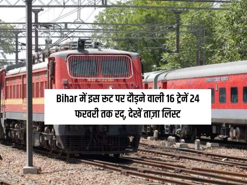 Bihar में इस रूट पर दौड़ने वाली 16 ट्रेनें 24 फरवरी तक रद्, देखें ताज़ा लिस्ट