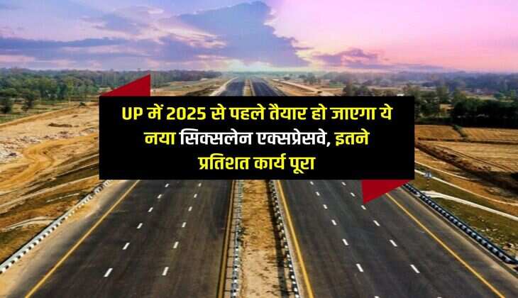 UP में 2025 से पहले तैयार हो जाएगा ये नया सिक्सलेन एक्सप्रेसवे, इतने प्रतिशत कार्य पूरा