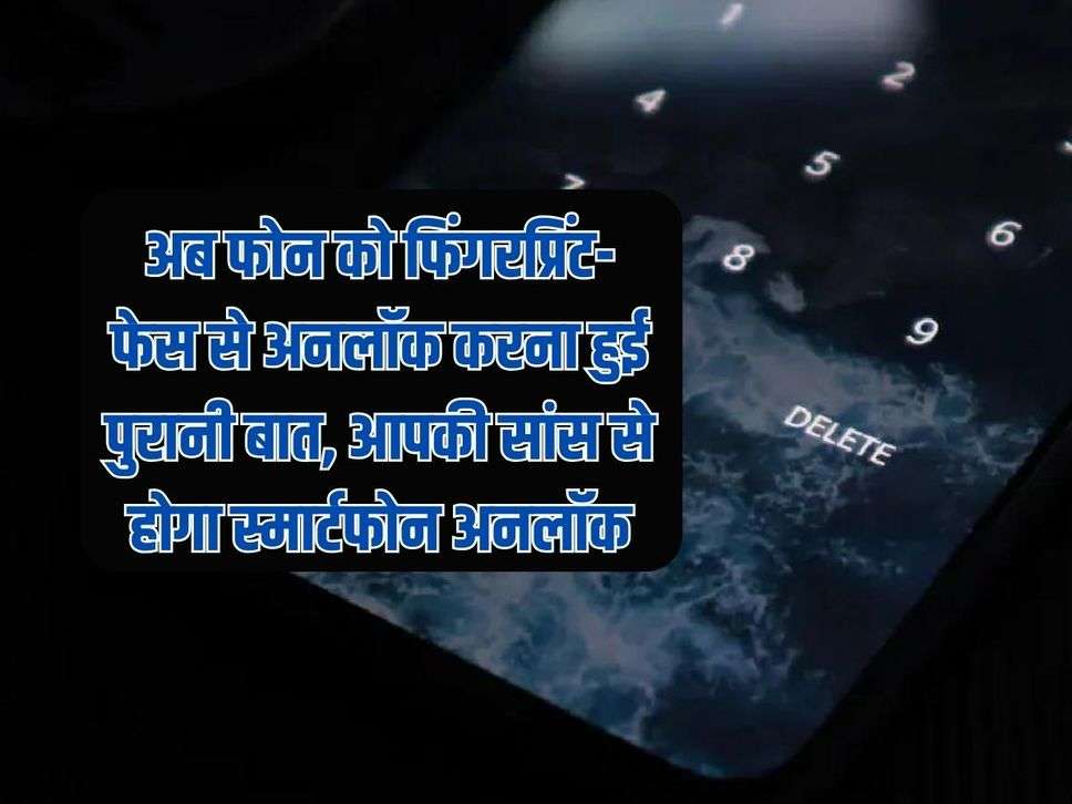 अब फोन को फिंगरप्रिंट-फेस से अनलॉक करना हुई पुरानी बात, आपकी सांस से होगा स्मार्टफोन अनलॉक