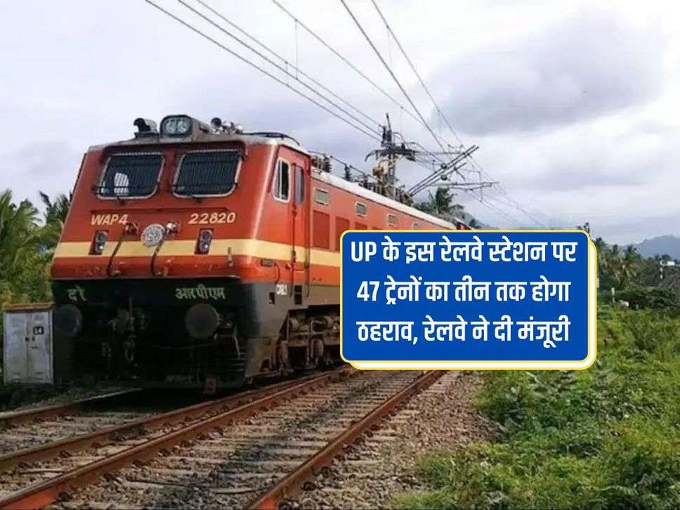 UP के इस रेलवे स्टेशन पर 47 ट्रेनों का तीन तक होगा ठहराव, रेलवे ने दी मंजूरी