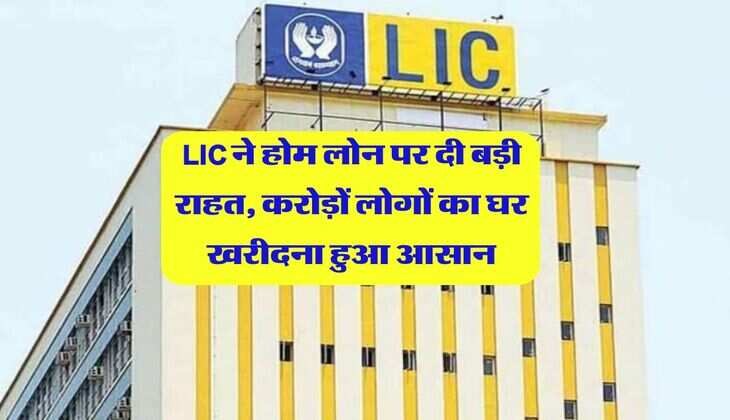 LIC ने होम लोन पर दी बड़ी राहत, करोड़ों लोगों का घर खरीदना हुआ आसान