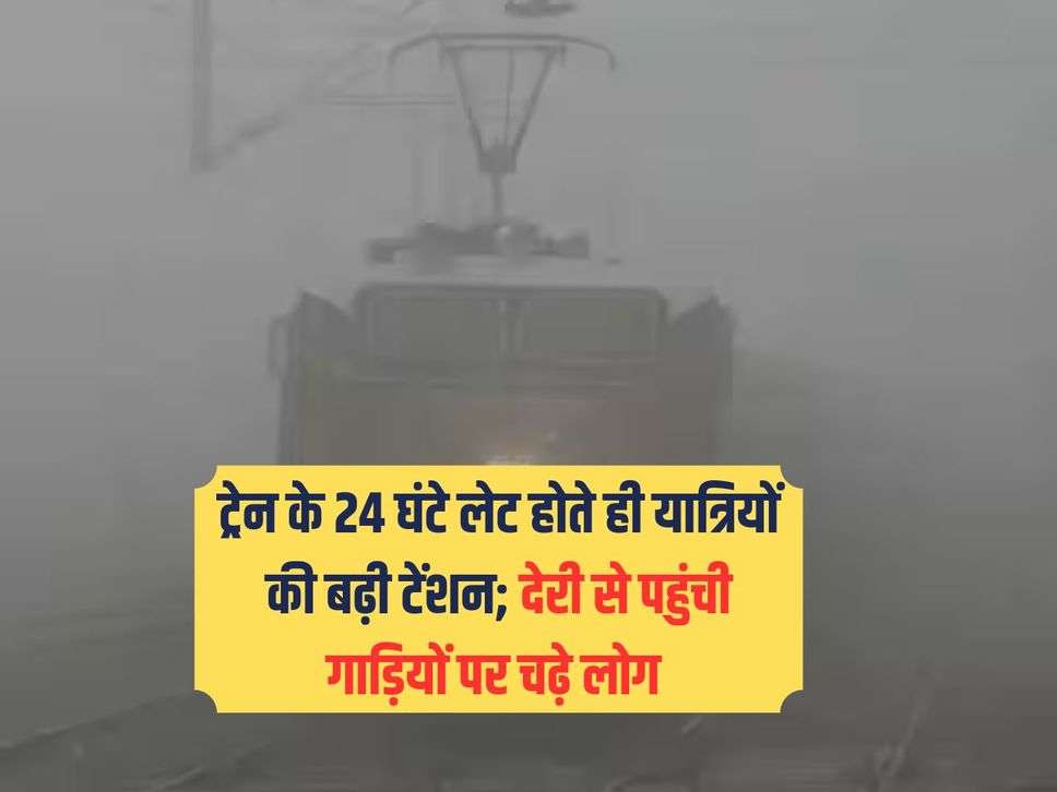 ट्रेन के 24 घंटे लेट होते ही यात्रियों की बढ़ी टेंशन; देरी से पहुंची गाड़ियों पर चढ़े लोग 